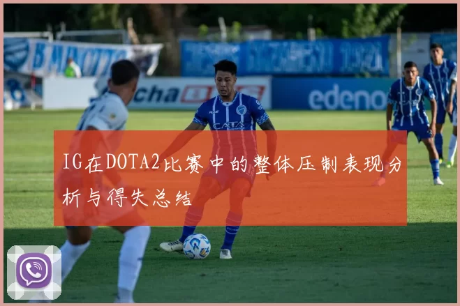 IG在DOTA2比赛中的整体压制表现分析与得失总结