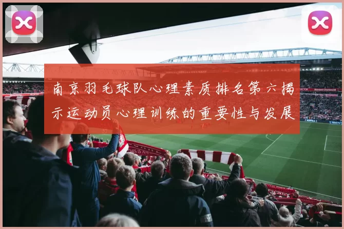 南京羽毛球队心理素质排名第六揭示运动员心理训练的重要性与发展潜力
