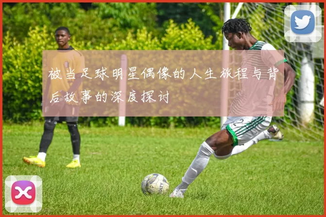 被当足球明星偶像的人生旅程与背后故事的深度探讨