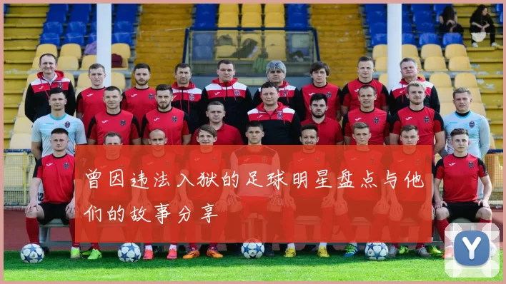 曾因违法入狱的足球明星盘点与他们的故事分享