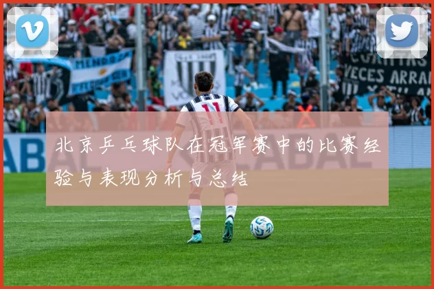 北京乒乓球队在冠军赛中的比赛经验与表现分析与总结