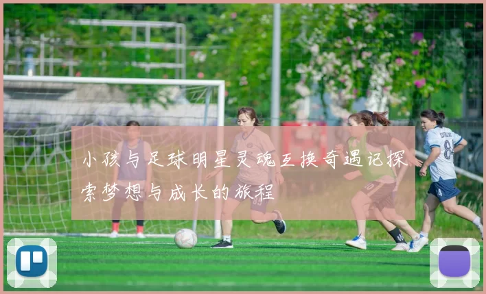 小孩与足球明星灵魂互换奇遇记探索梦想与成长的旅程