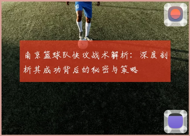 南京篮球队快攻战术解析：深度剖析其成功背后的秘密与策略