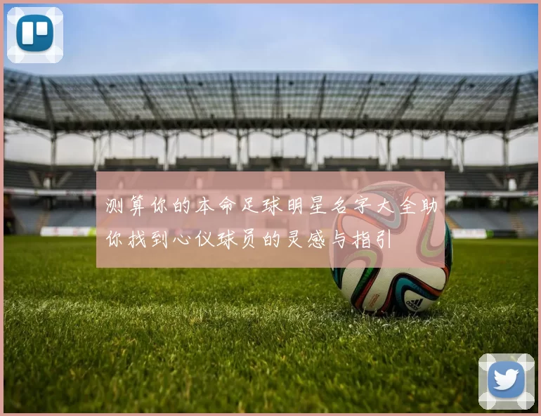 测算你的本命足球明星名字大全助你找到心仪球员的灵感与指引
