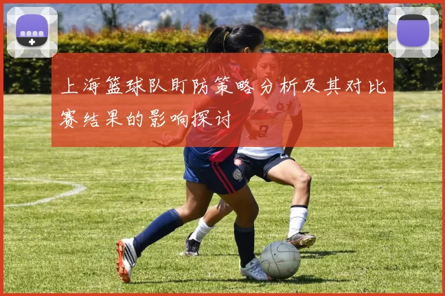 上海篮球队盯防策略分析及其对比赛结果的影响探讨