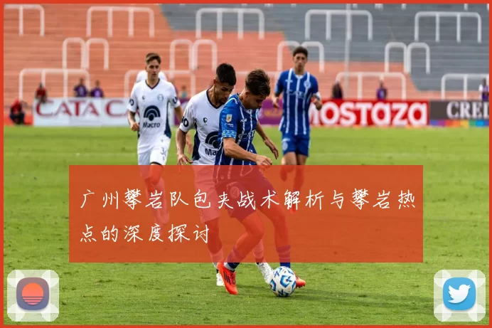 广州攀岩队包夹战术解析与攀岩热点的深度探讨