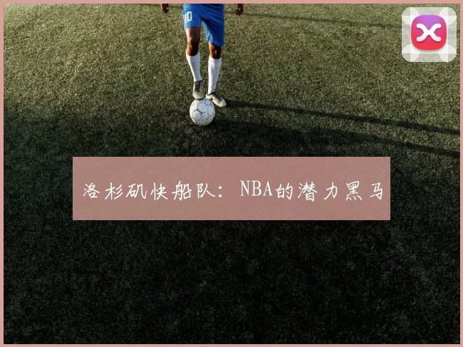 洛杉矶快船队：NBA的潜力黑马