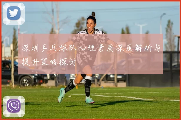 深圳乒乓球队心理素质深度解析与提升策略探讨