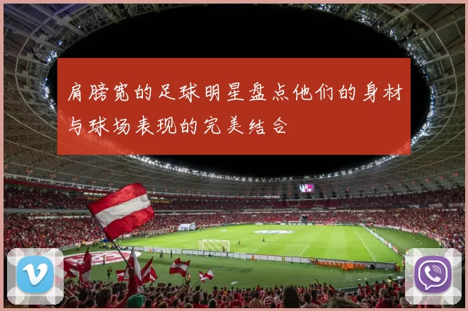 肩膀宽的足球明星盘点他们的身材与球场表现的完美结合