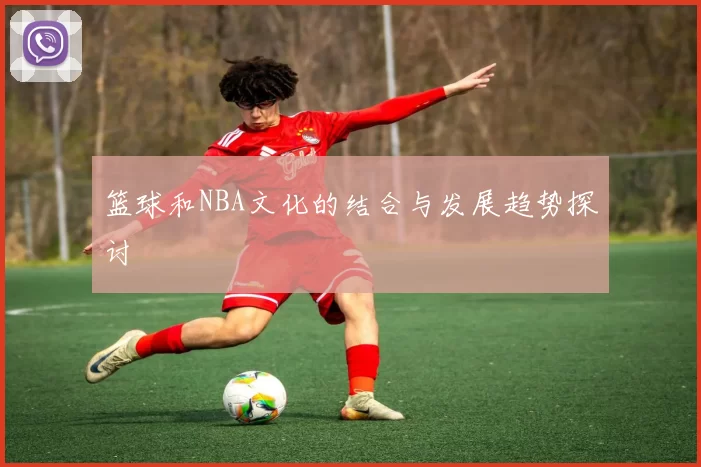 篮球和NBA文化的结合与发展趋势探讨