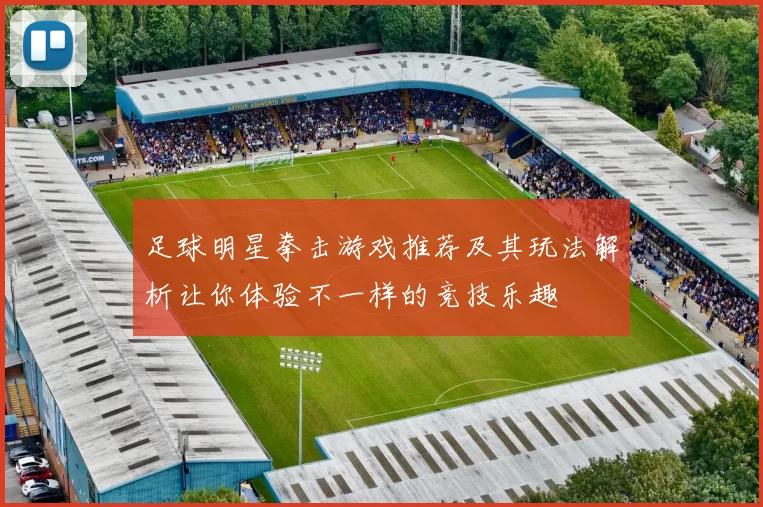 足球明星拳击游戏推荐及其玩法解析让你体验不一样的竞技乐趣