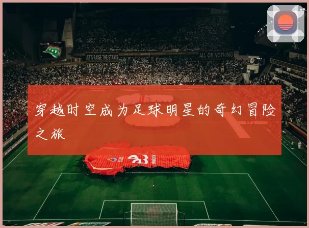 穿越时空成为足球明星的奇幻冒险之旅