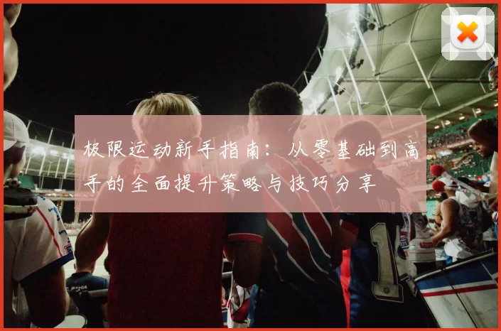 极限运动新手指南：从零基础到高手的全面提升策略与技巧分享