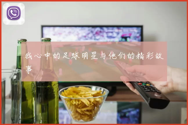 我心中的足球明星与他们的精彩故事