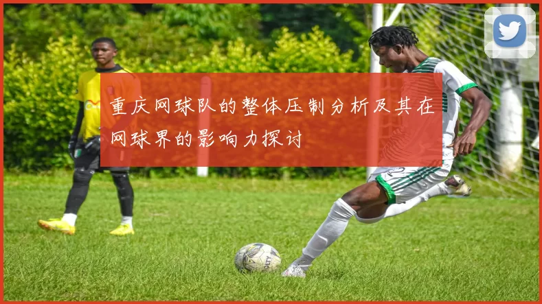 重庆网球队的整体压制分析及其在网球界的影响力探讨