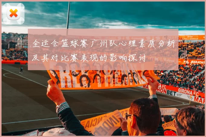 全运会篮球赛广州队心理素质分析及其对比赛表现的影响探讨