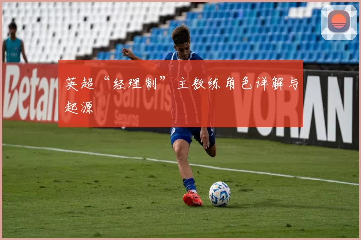 英超“经理制”主教练角色详解与起源