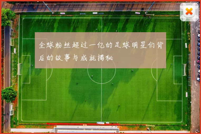 全球粉丝超过一亿的足球明星们背后的故事与成就揭秘