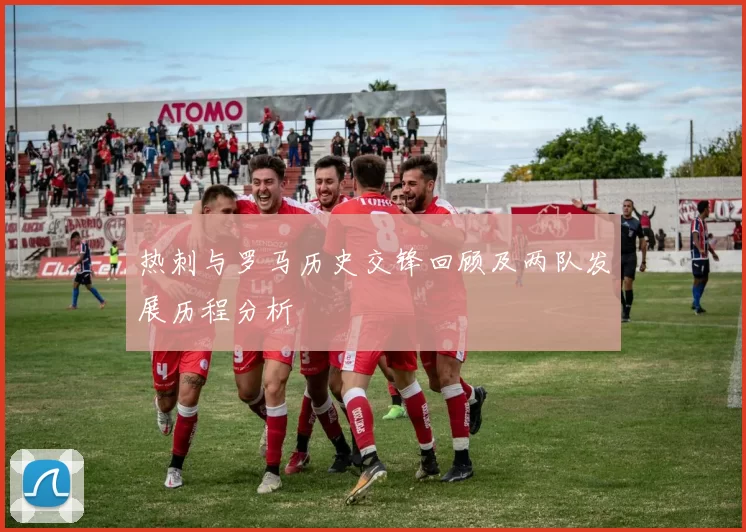 热刺与罗马历史交锋回顾及两队发展历程分析