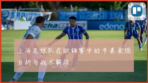 上海足球队在欧锦赛中的节奏表现分析与战术解读