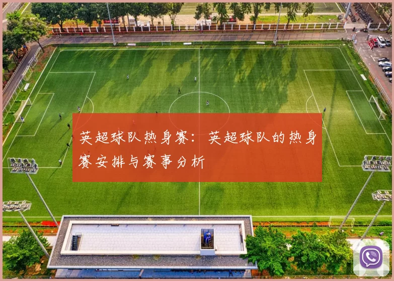 英超球队热身赛：英超球队的热身赛安排与赛事分析