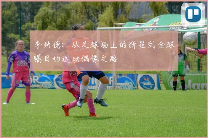 李纳德：从足球场上的新星到全球瞩目的运动偶像之路