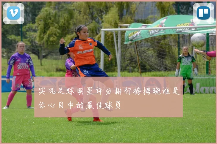 实况足球明星评分排行榜揭晓谁是你心目中的最佳球员