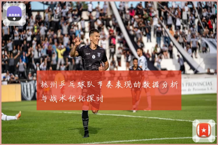 杭州乒乓球队节奏表现的数据分析与战术优化探讨
