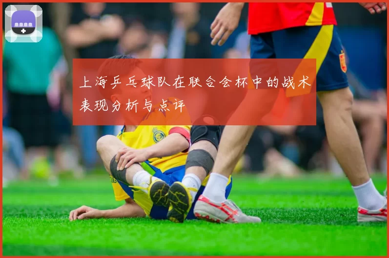 上海乒乓球队在联合会杯中的战术表现分析与点评