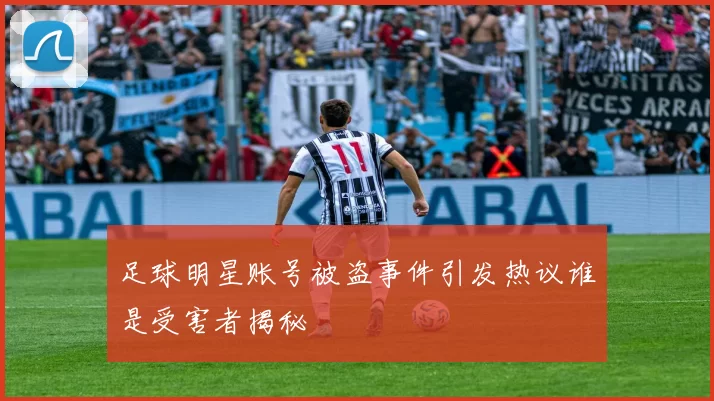 足球明星账号被盗事件引发热议谁是受害者揭秘