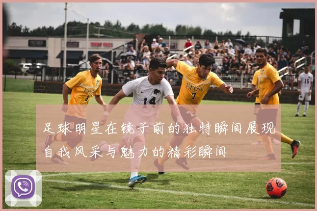 足球明星在镜子前的独特瞬间展现自我风采与魅力的精彩瞬间