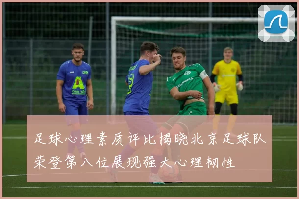 足球心理素质评比揭晓北京足球队荣登第八位展现强大心理韧性
