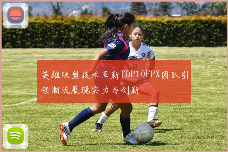 英雄联盟技术革新TOP10FPX团队引领潮流展现实力与创新