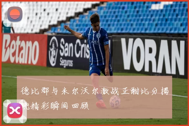 德比郡与米尔沃尔激战正酣比分揭晓精彩瞬间回顾