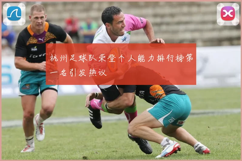杭州足球队荣登个人能力排行榜第一名引发热议