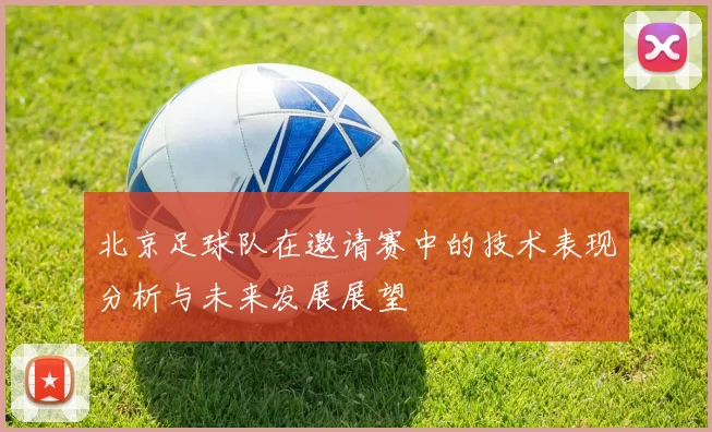 北京足球队在邀请赛中的技术表现分析与未来发展展望