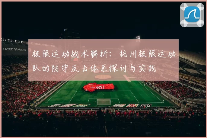 极限运动战术解析：杭州极限运动队的防守反击体系探讨与实践