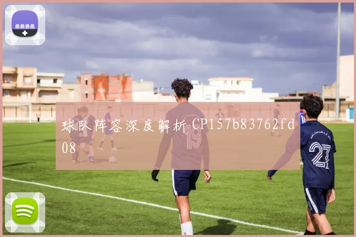 球队阵容深度解析 CP157b83762fd08