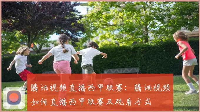 腾讯视频直播西甲联赛：腾讯视频如何直播西甲联赛及观看方式