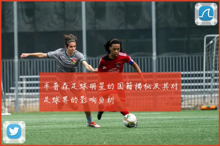 辛普森足球明星的国籍揭秘及其对足球界的影响分析