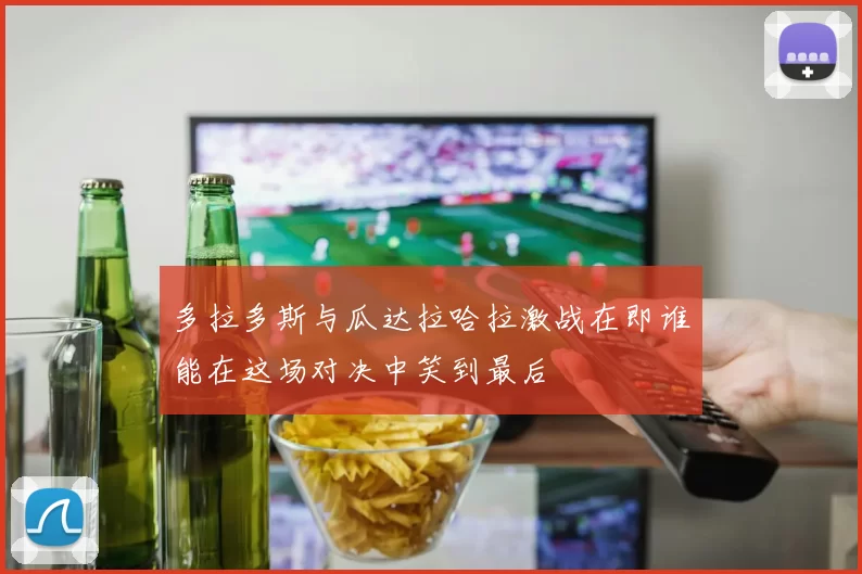 多拉多斯与瓜达拉哈拉激战在即谁能在这场对决中笑到最后