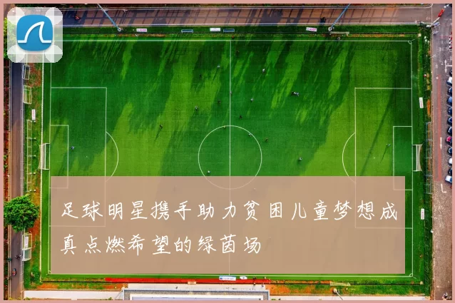 足球明星携手助力贫困儿童梦想成真点燃希望的绿茵场